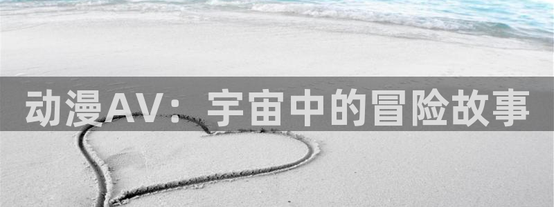 囧次元动漫官网下载入口：动漫AV：宇宙中的冒险故事