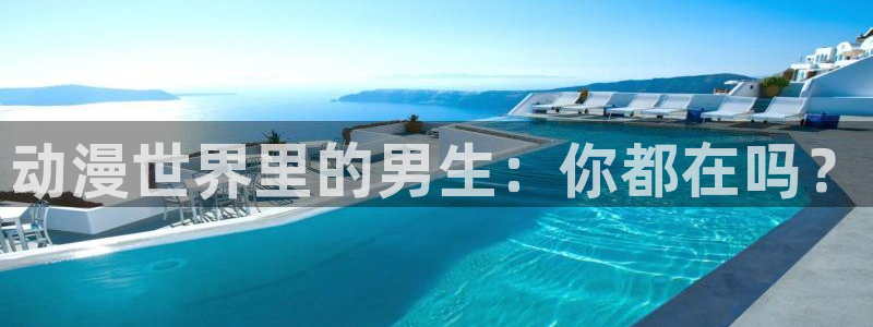 囧次元下载正版官网：动漫世界里的男生：你都在吗？