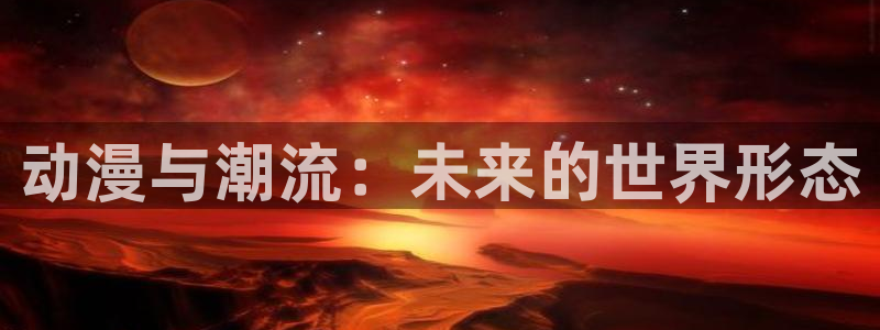 囧次元官方正版app：动漫与潮流：未来的世界形态