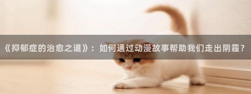 囧次元最新版本下载：《抑郁症的治愈之道》：如何通过动漫故事帮助我们走出阴霾？