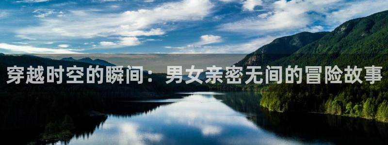 囧次元动漫下载app官网：穿越时空的瞬间：男女亲密无间的冒险故事