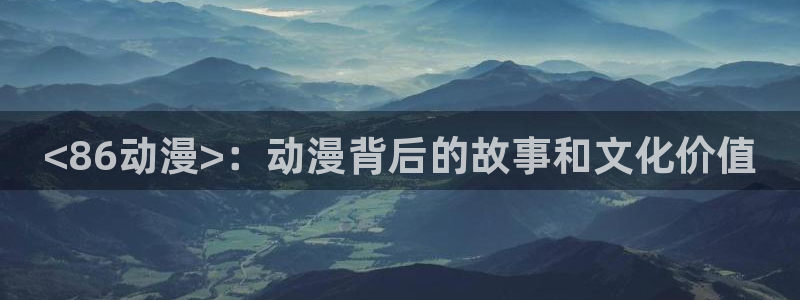 囧次元为什么打不开了：<86动漫>：动漫背后的故事和文化价值