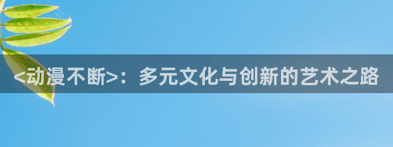 囧次元安卓版下载：<动漫不断>：多元文化与创新的艺术之路
