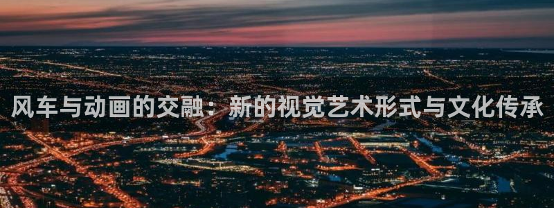 囧次元网页版在线：风车与动画的交融：新的视觉艺术形式与文化传承