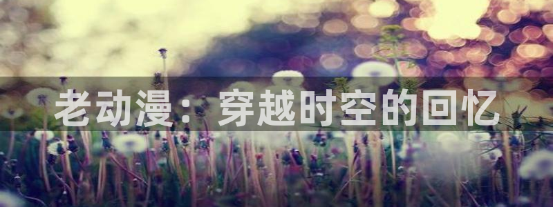 囧次元官方网站下载：老动漫：穿越时空的回忆