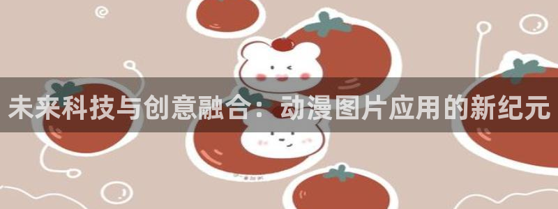 囧次元：未来科技与创意融合：动漫图片应用的新纪元